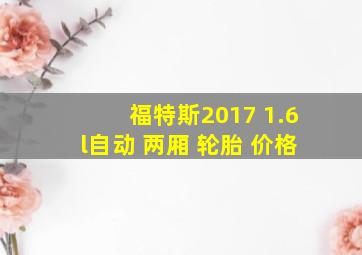 福特斯2017 1.6l自动 两厢 轮胎 价格